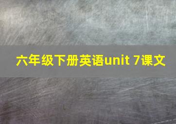 六年级下册英语unit 7课文